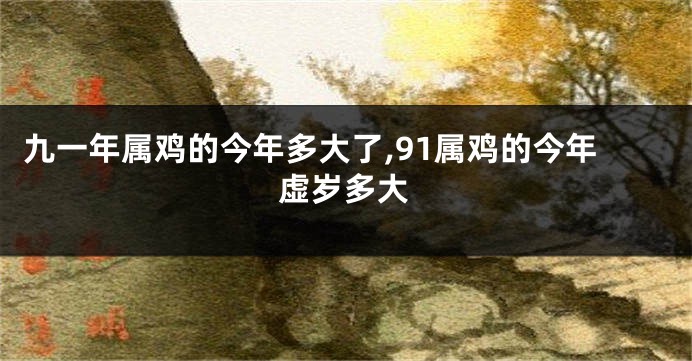九一年属鸡的今年多大了,91属鸡的今年虚岁多大
