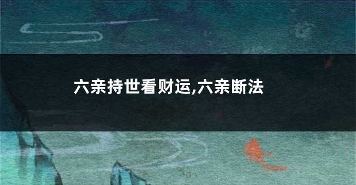 六亲持世看财运,六亲断法