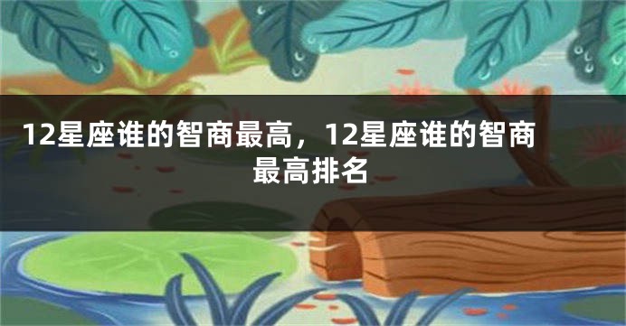 12星座谁的智商最高，12星座谁的智商最高排名