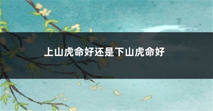 上山虎命好还是下山虎命好