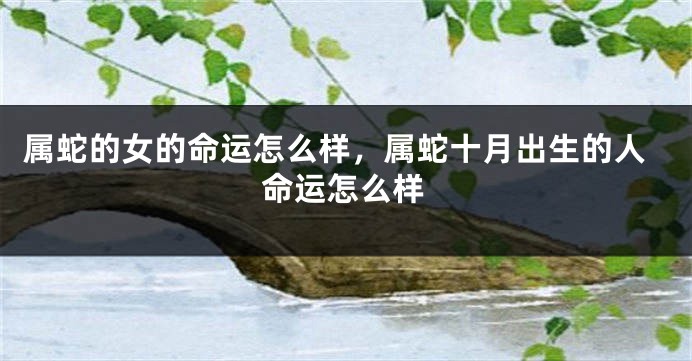 属蛇的女的命运怎么样，属蛇十月出生的人命运怎么样