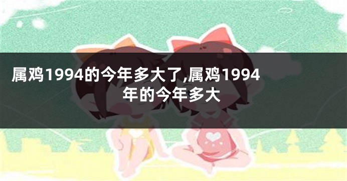 属鸡1994的今年多大了,属鸡1994年的今年多大