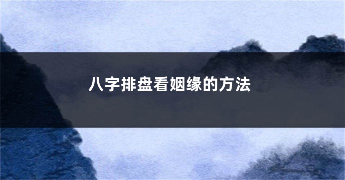 八字排盘看姻缘的方法