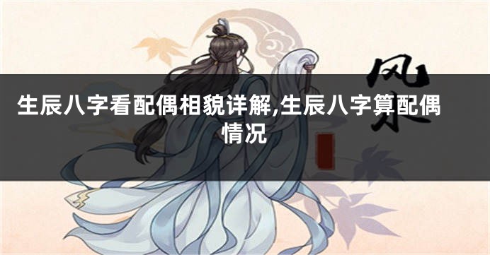 生辰八字看配偶相貌详解,生辰八字算配偶情况