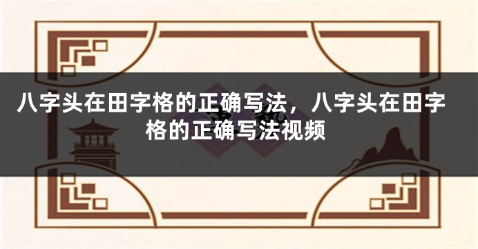 八字头在田字格的正确写法,八字头在田字格的正确写法视频