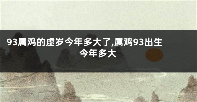 93属鸡的虚岁今年多大了,属鸡93出生今年多大