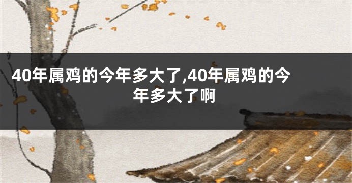 40年属鸡的今年多大了,40年属鸡的今年多大了啊