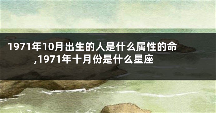1971年10月出生的人是什么属性的命,1971年十月份是什么星座