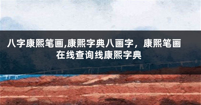 八字康熙笔画,康熙字典八画字，康熙笔画在线查询线康熙字典
