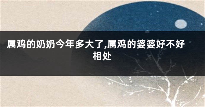 属鸡的奶奶今年多大了,属鸡的婆婆好不好相处