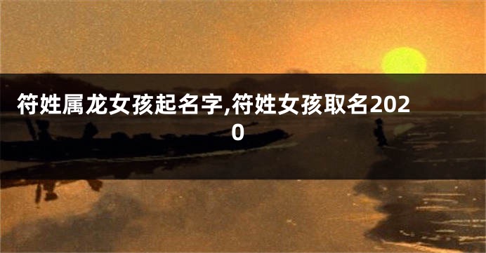 符姓属龙女孩起名字,符姓女孩取名2020