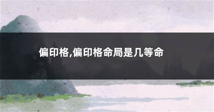 偏印格,偏印格命局是几等命
