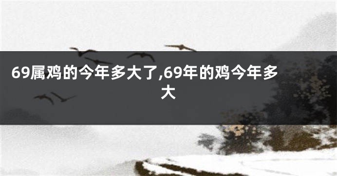 69属鸡的今年多大了,69年的鸡今年多大