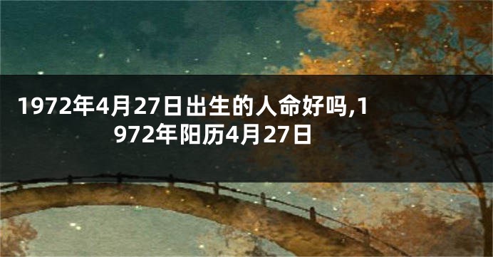 1972年4月27日出生的人命好吗,1972年阳历4月27日