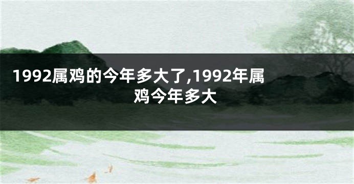 1992属鸡的今年多大了,1992年属鸡今年多大