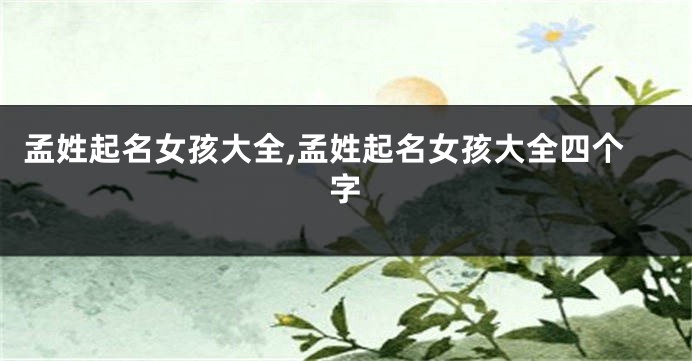 孟姓起名女孩大全,孟姓起名女孩大全四个字