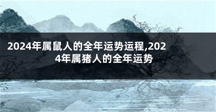 2024年属鼠人的全年运势运程,2024年属猪人的全年运势
