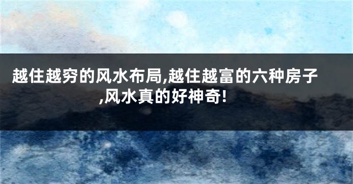 越住越穷的风水布局,越住越富的六种房子,风水真的好神奇!