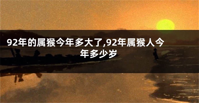 92年的属猴今年多大了,92年属猴人今年多少岁
