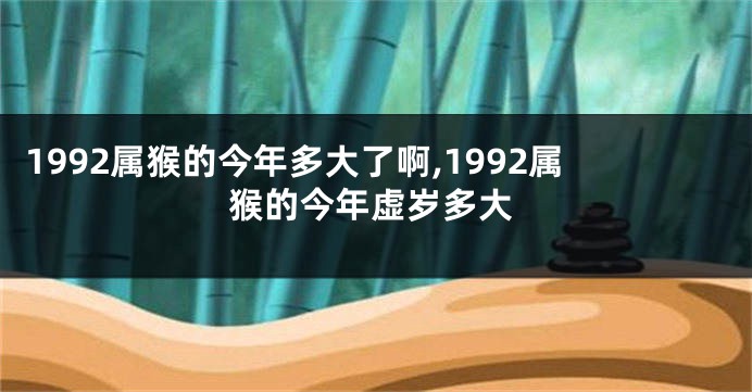 1992属猴的今年多大了啊,1992属猴的今年虚岁多大