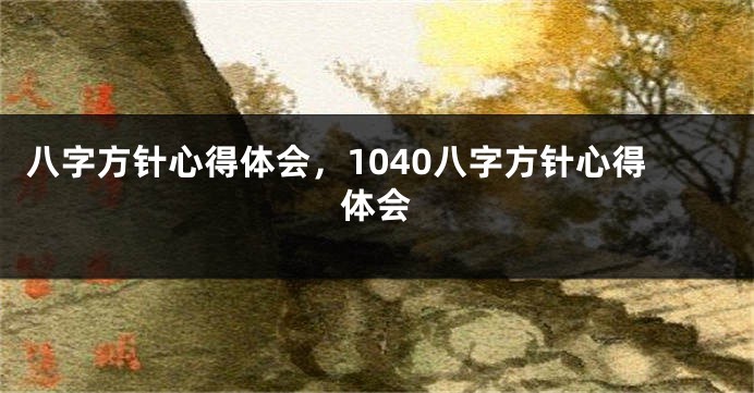 八字方针心得体会，1040八字方针心得体会