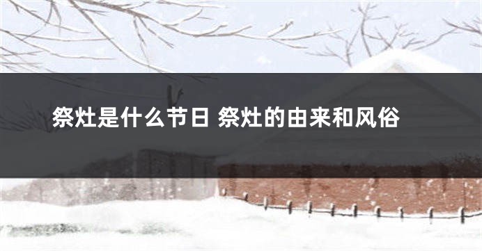 祭灶是什么节日 祭灶的由来和风俗