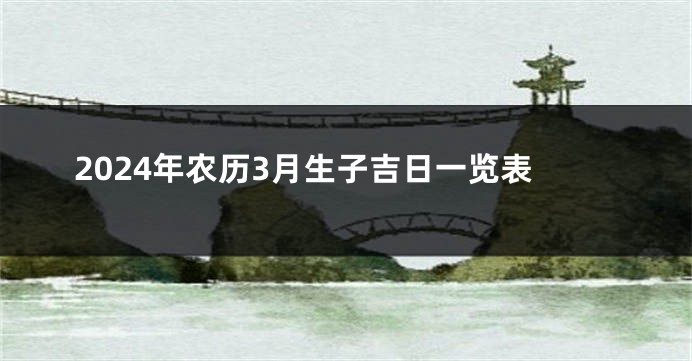 2024年农历3月生子吉日一览表