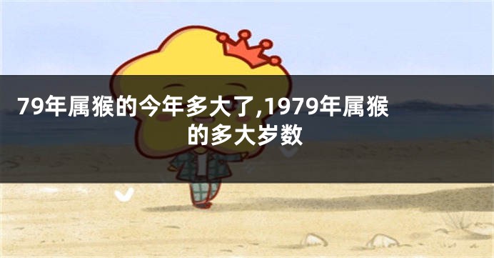 79年属猴的今年多大了,1979年属猴的多大岁数