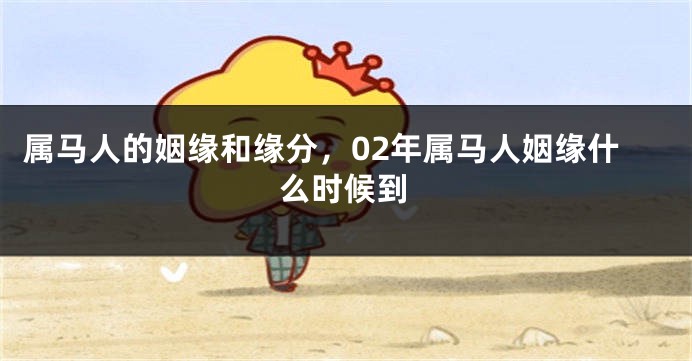 属马人的姻缘和缘分，02年属马人姻缘什么时候到