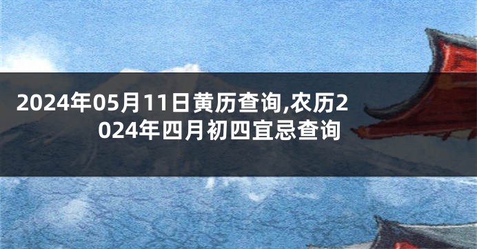 2024年05月11日黄历查询,农历2024年四月初四宜忌查询