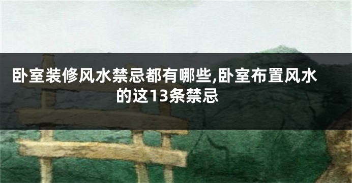 卧室装修风水禁忌都有哪些,卧室布置风水的这13条禁忌