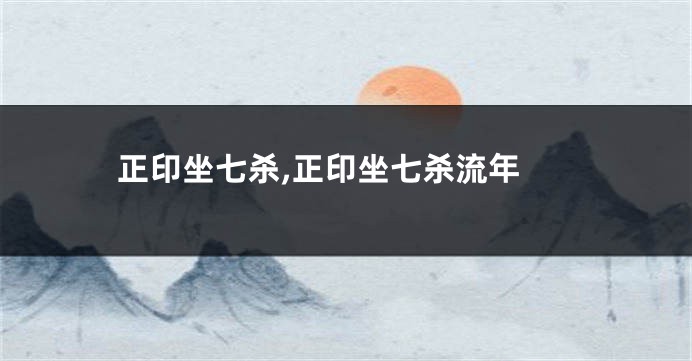  正印坐七杀,正印坐七杀流年