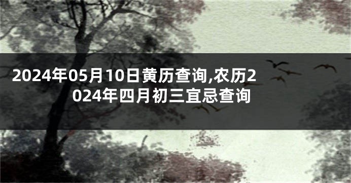 2024年05月10日黄历查询,农历2024年四月初三宜忌查询