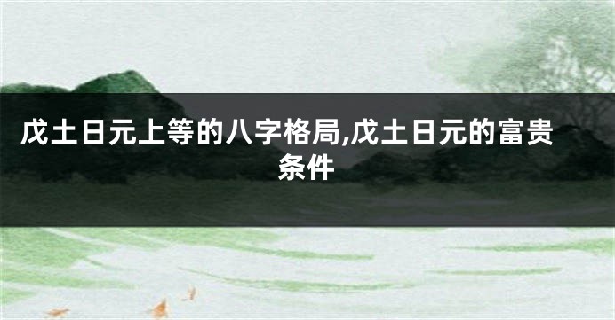 戊土日元上等的八字格局,戊土日元的富贵条件