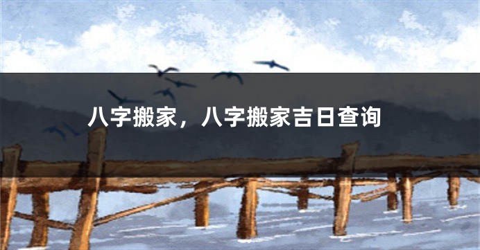八字搬家，八字搬家吉日查询