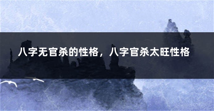 八字无官杀的性格，八字官杀太旺性格