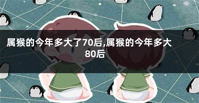 属猴的今年多大了70后,属猴的今年多大80后