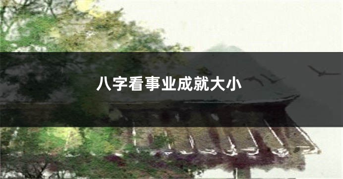 八字看事业成就大小