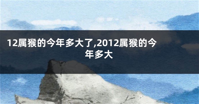 12属猴的今年多大了,2012属猴的今年多大