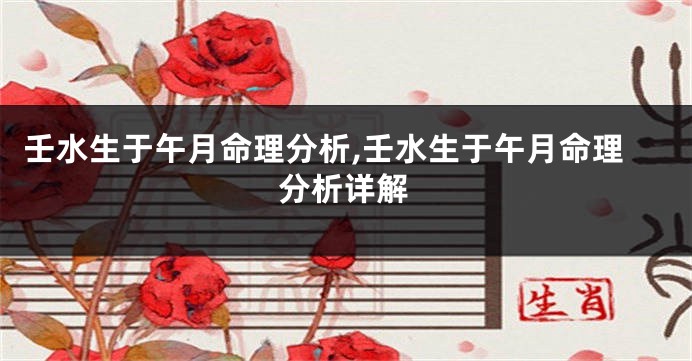 壬水生于午月命理分析,壬水生于午月命理分析详解