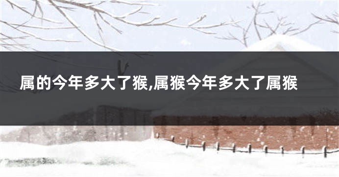 属的今年多大了猴,属猴今年多大了属猴