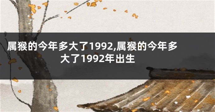 属猴的今年多大了1992,属猴的今年多大了1992年出生