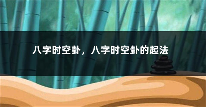 八字时空卦,八字时空卦的起法