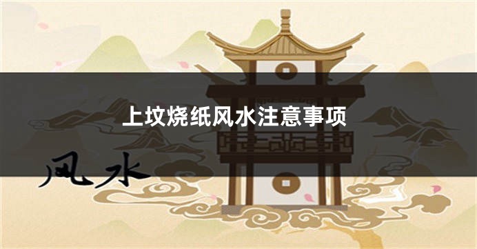 上坟烧纸风水注意事项