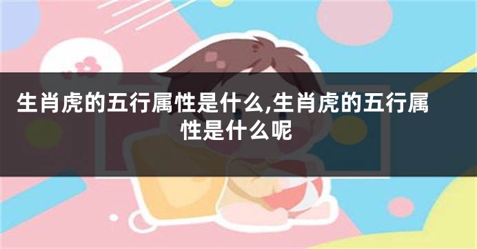 生肖虎的五行属性是什么,生肖虎的五行属性是什么呢