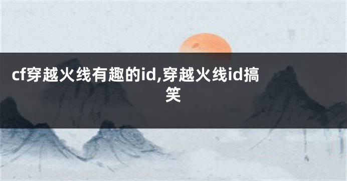 cf穿越火线有趣的id,穿越火线id搞笑
