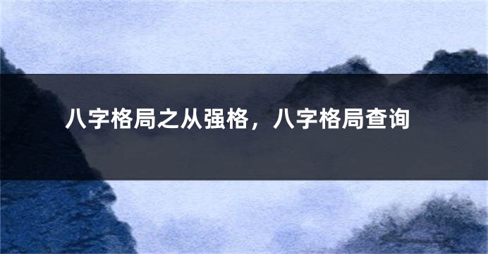 八字格局之从强格，八字格局查询