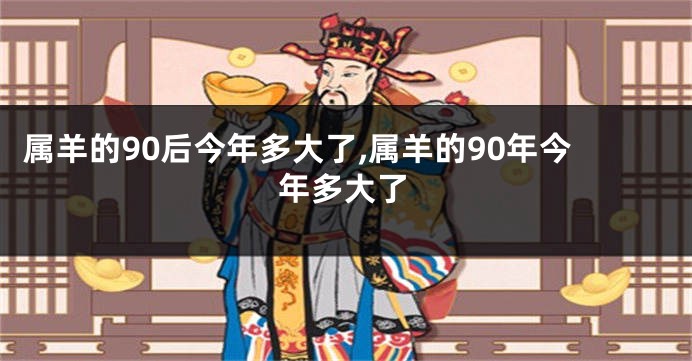 属羊的90后今年多大了,属羊的90年今年多大了