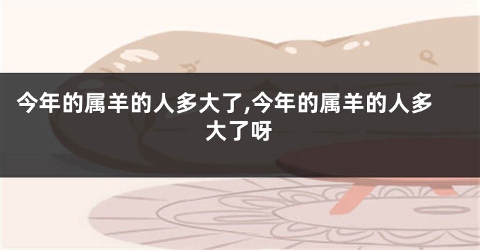 今年的属羊的人多大了,今年的属羊的人多大了呀