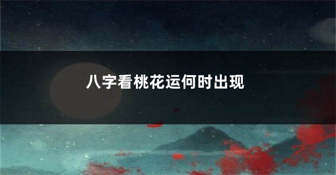 八字看桃花运何时出现